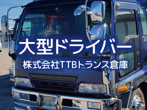 株式会社　TTBトランス倉庫/【大型ドライバー】未経験歓迎◆経験者優遇